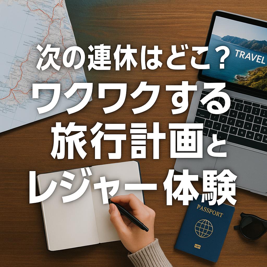 次の連休はどこへ？ワクワクする旅行計画とレジャー体験